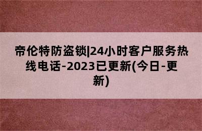 帝伦特防盗锁|24小时客户服务热线电话-2023已更新(今日-更新)